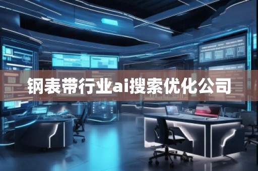 鋼表帶行業(yè)ai搜索優(yōu)化公司