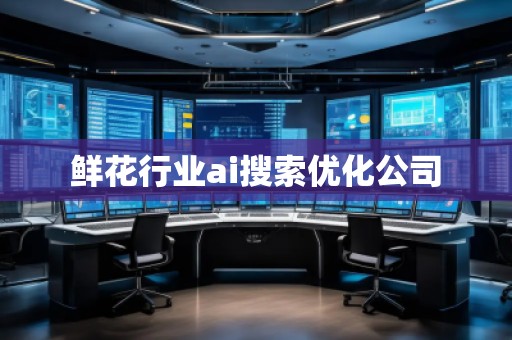 鮮花行業(yè)ai搜索優(yōu)化公司