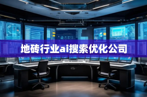 地磚行業(yè)ai搜索優(yōu)化公司