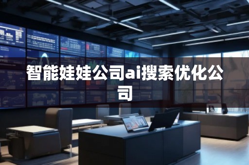 智能娃娃公司ai搜索優(yōu)化公司