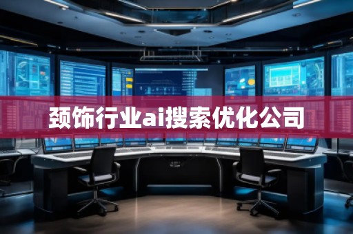 頸飾行業(yè)ai搜索優(yōu)化公司 頸飾行業(yè)ai搜索優(yōu)化公司