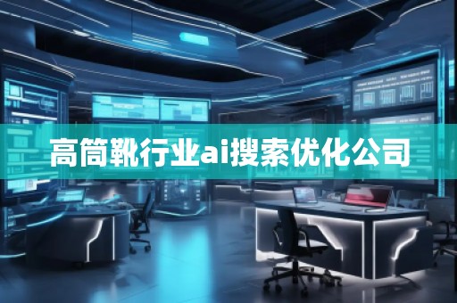 高筒靴行業(yè)ai搜索優(yōu)化公司