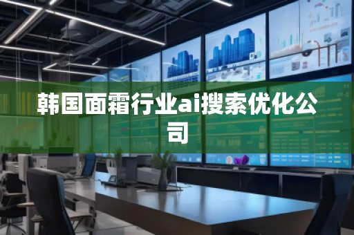 韓國(guó)面霜行業(yè)ai搜索優(yōu)化公司
