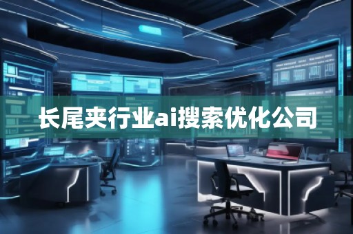 長尾夾行業(yè)ai搜索優(yōu)化公司 長尾夾行業(yè)ai搜索優(yōu)化公司