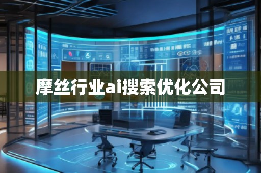 摩絲行業(yè)ai搜索優(yōu)化公司 摩絲行業(yè)ai搜索優(yōu)化公司