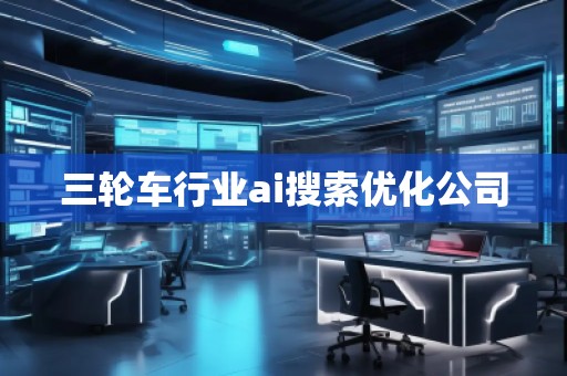 三輪車行業(yè)ai搜索優(yōu)化公司