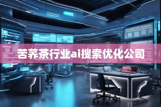 苦蕎茶行業(yè)ai搜索優(yōu)化公司