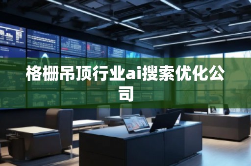 格柵吊頂行業(yè)ai搜索優(yōu)化公司