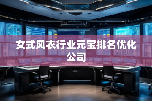 女式風(fēng)衣行業(yè)元寶排名優(yōu)化公司