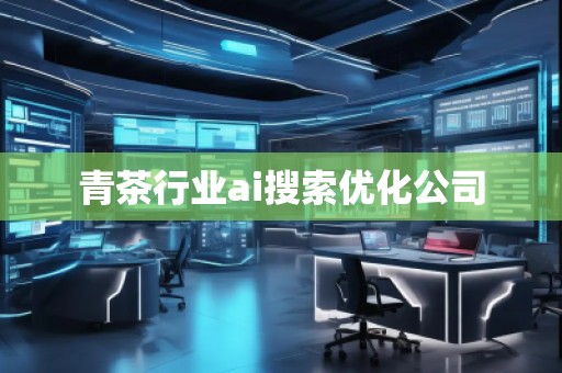 青茶行業(yè)ai搜索優(yōu)化公司