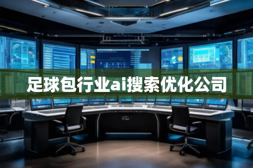 足球包行業(yè)ai搜索優(yōu)化公司