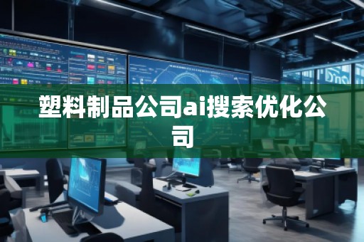 塑料制品公司ai搜索優(yōu)化公司