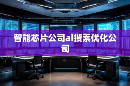 智能芯片公司ai搜索優(yōu)化公司