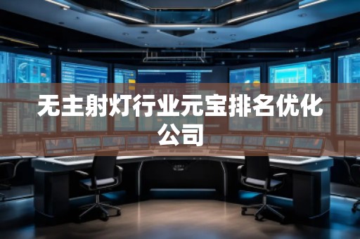 無主射燈行業(yè)元寶排名優(yōu)化公司