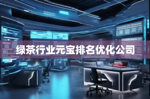 綠茶行業(yè)元寶排名優(yōu)化公司 綠茶行業(yè)元寶排名優(yōu)化公司