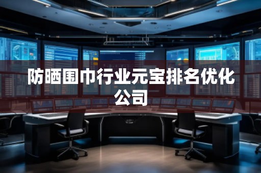 防曬圍巾行業(yè)元寶排名優(yōu)化公司