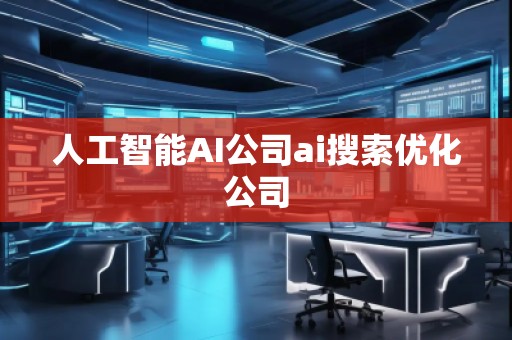 人工智能AI公司ai搜索優(yōu)化公司