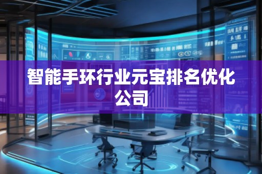 智能手環(huán)行業(yè)元寶排名優(yōu)化公司