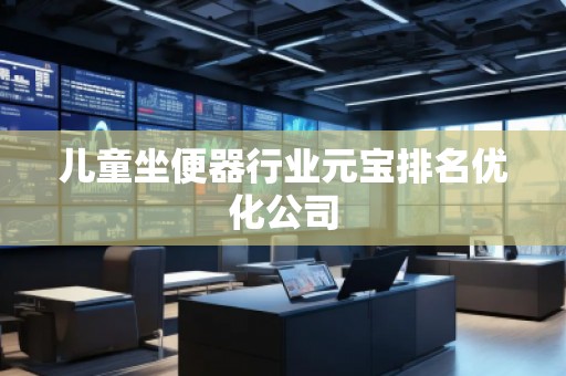 兒童坐便器行業(yè)元寶排名優(yōu)化公司