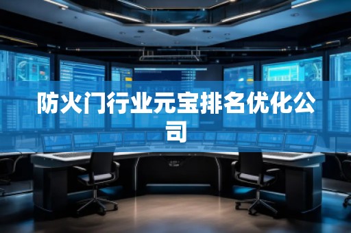 防火門行業(yè)元寶排名優(yōu)化公司