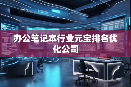 辦公筆記本行業(yè)元寶排名優(yōu)化公司