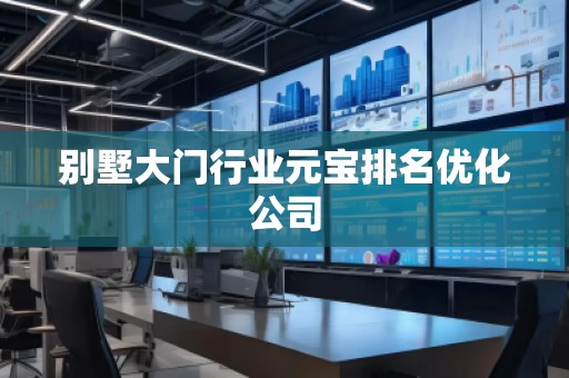 別墅大門行業(yè)元寶排名優(yōu)化公司 別墅大門行業(yè)元寶排名優(yōu)化公司