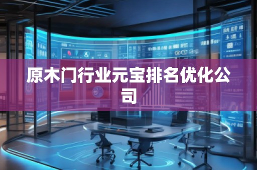原木門行業(yè)元寶排名優(yōu)化公司