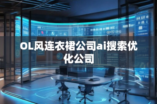 OL風(fēng)連衣裙公司ai搜索優(yōu)化公司