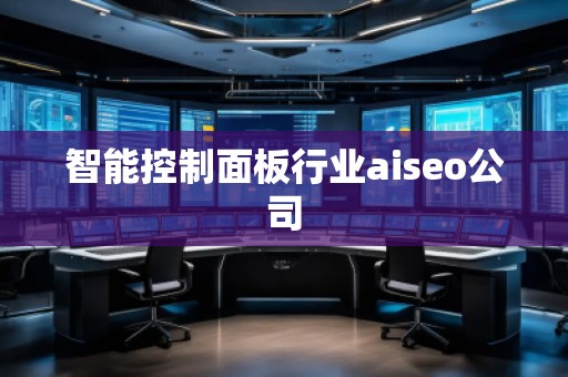 智能控制面板行業(yè)aiseo公司 智能控制面板行業(yè)aiseo公司