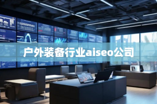 戶外裝備行業(yè)aiseo公司