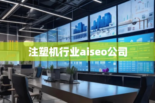 注塑機行業(yè)aiseo公司