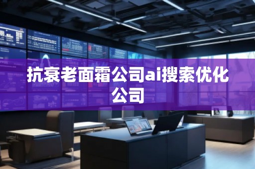 抗衰老面霜公司ai搜索優(yōu)化公司