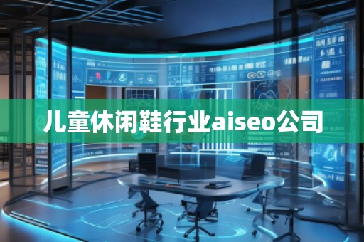 兒童休閑鞋行業(yè)aiseo公司