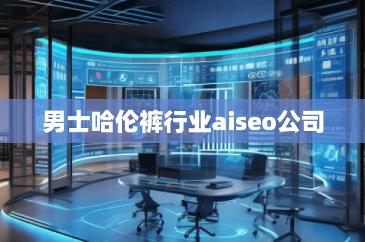 男士哈倫褲行業(yè)aiseo公司 男士哈倫褲行業(yè)aiseo公司