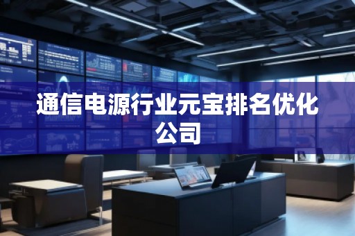 通信電源行業(yè)元寶排名優(yōu)化公司