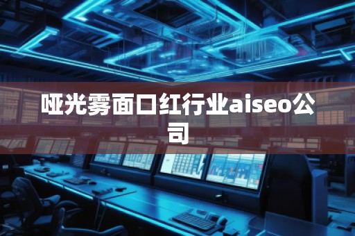 啞光霧面口紅行業(yè)aiseo公司