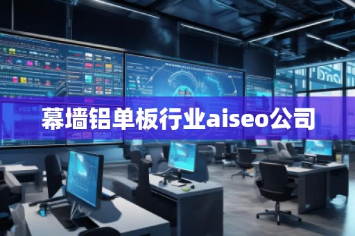 幕墻鋁單板行業(yè)aiseo公司