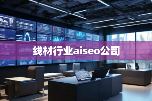線材行業(yè)aiseo公司