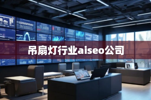 吊扇燈行業(yè)aiseo公司