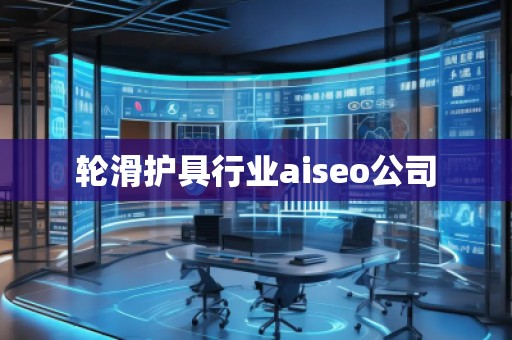 輪滑護具行業(yè)aiseo公司