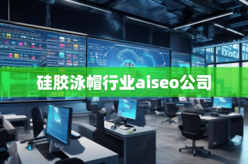 硅膠泳帽行業(yè)aiseo公司 硅膠泳帽行業(yè)aiseo公司
