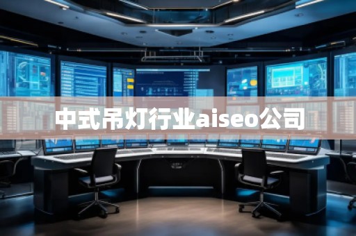 中式吊燈行業(yè)aiseo公司 中式吊燈行業(yè)aiseo公司