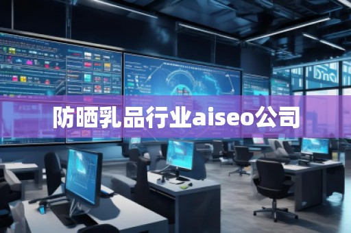 防曬乳品行業(yè)aiseo公司