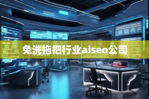 免洗拖把行業(yè)aiseo公司 免洗拖把行業(yè)aiseo公司