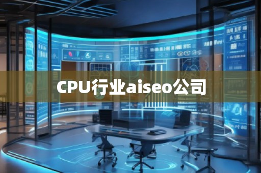 CPU行業(yè)aiseo公司 CPU行業(yè)aiseo公司