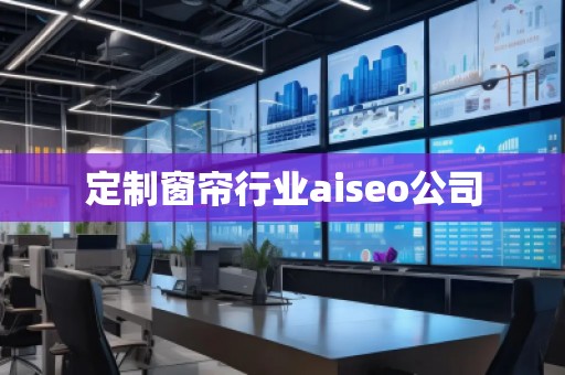 定制窗簾行業(yè)aiseo公司