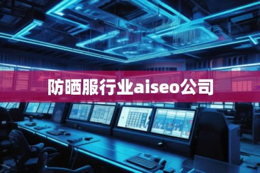 防曬服行業(yè)aiseo公司