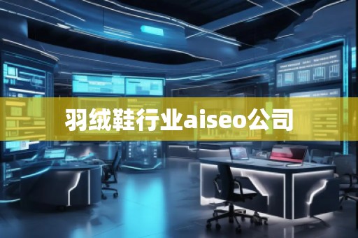 羽絨鞋行業(yè)aiseo公司 羽絨鞋行業(yè)aiseo公司