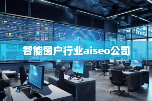 智能窗戶行業(yè)aiseo公司
