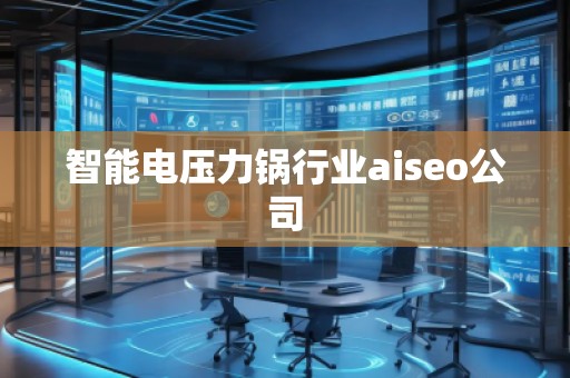 智能電壓力鍋行業(yè)aiseo公司 智能電壓力鍋行業(yè)aiseo公司